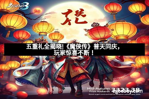 五重礼全揭晓!《魔侠传》普天同庆，玩家惊喜不断！